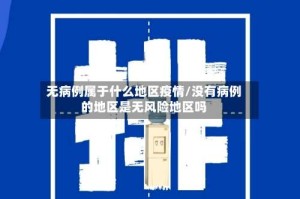 无病例属于什么地区疫情/没有病例的地区是无风险地区吗