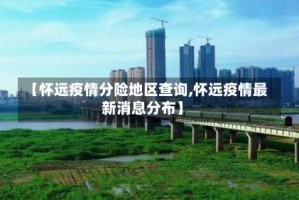 【怀远疫情分险地区查询,怀远疫情最新消息分布】