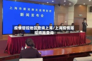 疫情管控地区查询上海/上海疫情防控措施查询