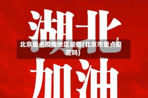 北京重点疫情地区是指(北京市重点疫区吗)