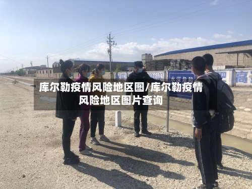 库尔勒疫情风险地区图/库尔勒疫情风险地区图片查询-第3张图片
