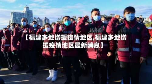 【福建多地增援疫情地区,福建多地增援疫情地区最新消息】-第2张图片