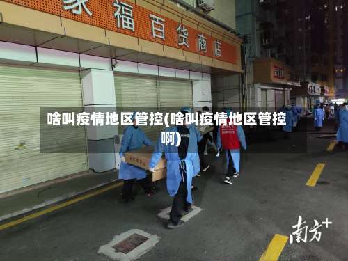 啥叫疫情地区管控(啥叫疫情地区管控啊)-第2张图片