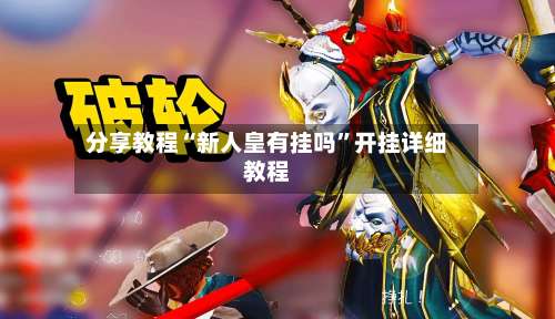 分享教程“新人皇有挂吗”开挂详细教程-第2张图片