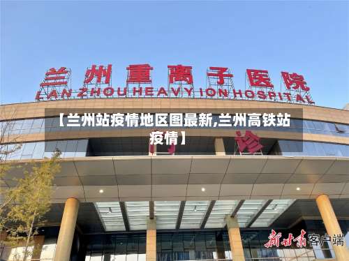 【兰州站疫情地区图最新,兰州高铁站疫情】-第2张图片