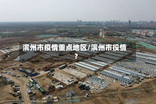 滨州市疫情重点地区/滨州市役情?-第1张图片