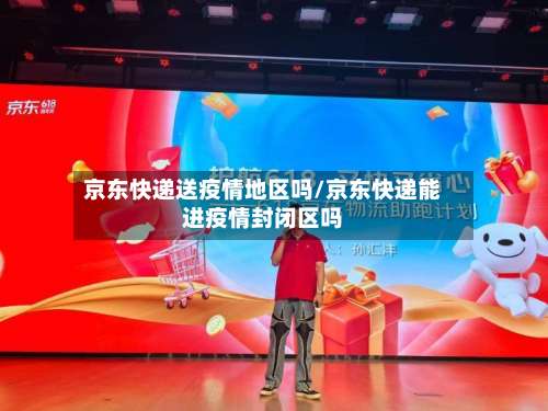 京东快递送疫情地区吗/京东快递能进疫情封闭区吗-第1张图片