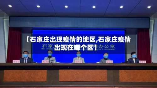 【石家庄出现疫情的地区,石家庄疫情出现在哪个区】-第1张图片
