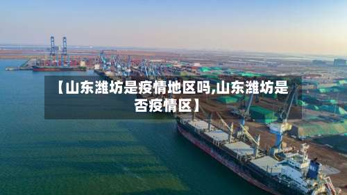 【山东潍坊是疫情地区吗,山东潍坊是否疫情区】-第1张图片