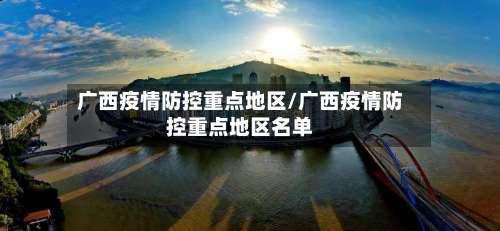 广西疫情防控重点地区/广西疫情防控重点地区名单-第3张图片