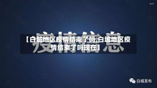 【白城地区疫情结束了吗,白城地区疫情结束了吗现在】-第2张图片