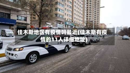 佳木斯地区有疫情吗最近(佳木斯有疫情的11人详细地址)-第1张图片