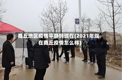 商丘地区疫情平静吗现在(2021年现在商丘疫情怎么样)-第1张图片