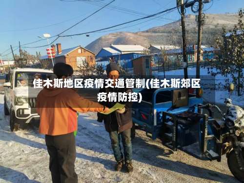 佳木斯地区疫情交通管制(佳木斯郊区疫情防控)-第1张图片