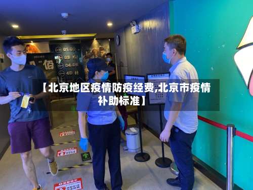【北京地区疫情防疫经费,北京市疫情补助标准】-第2张图片