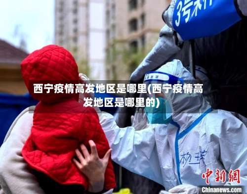 西宁疫情高发地区是哪里(西宁疫情高发地区是哪里的)-第1张图片
