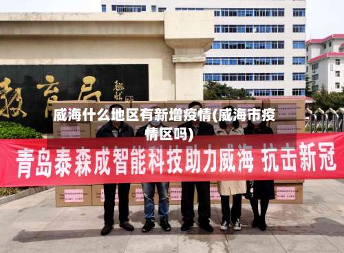 威海什么地区有新增疫情(威海市疫情区吗)-第2张图片