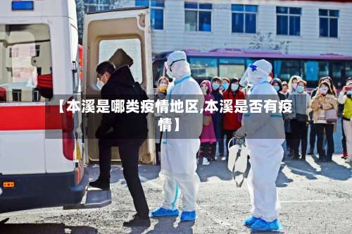 【本溪是哪类疫情地区,本溪是否有疫情】-第3张图片