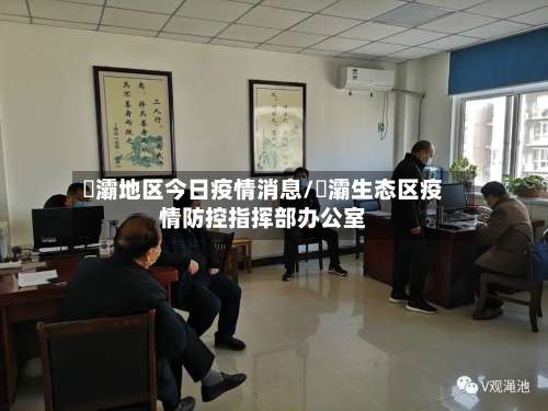 浐灞地区今日疫情消息/浐灞生态区疫情防控指挥部办公室-第1张图片