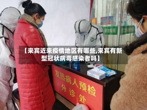 【来宾近来疫情地区有哪些,来宾有新型冠状病毒感染者吗】-第1张图片