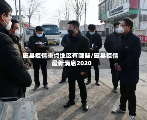 磁县疫情重点地区有哪些/磁县疫情最新消息2020-第3张图片