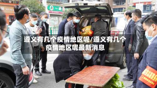 遵义有几个疫情地区呢/遵义有几个疫情地区呢最新消息-第1张图片