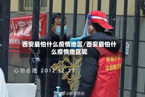 西安最怕什么疫情地区/西安最怕什么疫情地区呢-第2张图片