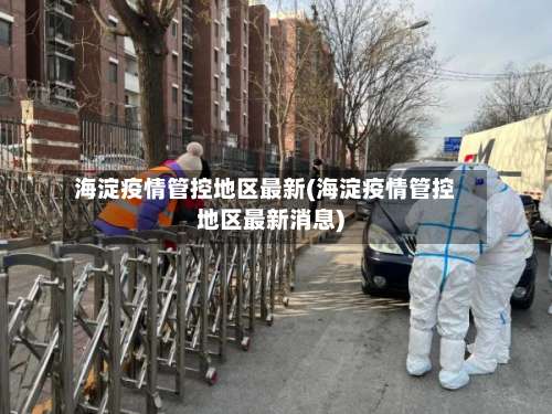 海淀疫情管控地区最新(海淀疫情管控地区最新消息)-第1张图片