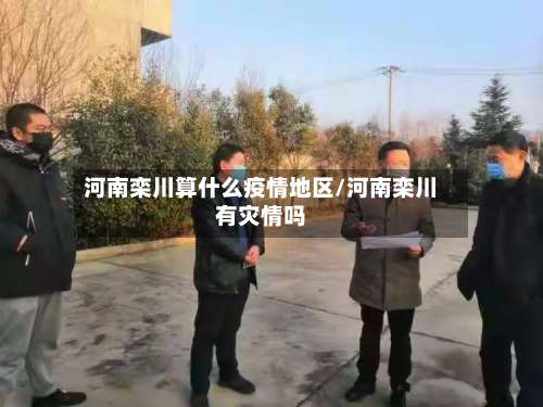 河南栾川算什么疫情地区/河南栾川有灾情吗-第3张图片