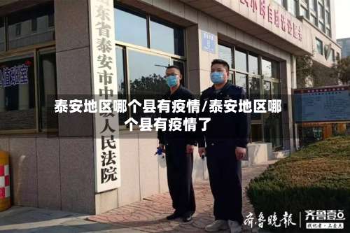 泰安地区哪个县有疫情/泰安地区哪个县有疫情了-第2张图片