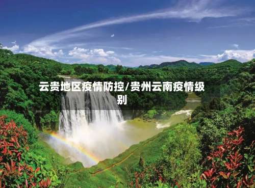 云贵地区疫情防控/贵州云南疫情级别-第1张图片
