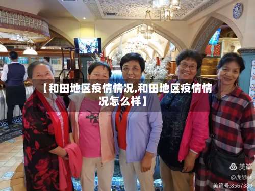 【和田地区疫情情况,和田地区疫情情况怎么样】-第3张图片