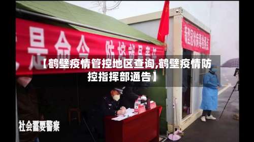 【鹤壁疫情管控地区查询,鹤壁疫情防控指挥部通告】-第1张图片