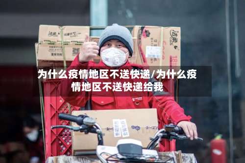 为什么疫情地区不送快递/为什么疫情地区不送快递给我-第3张图片