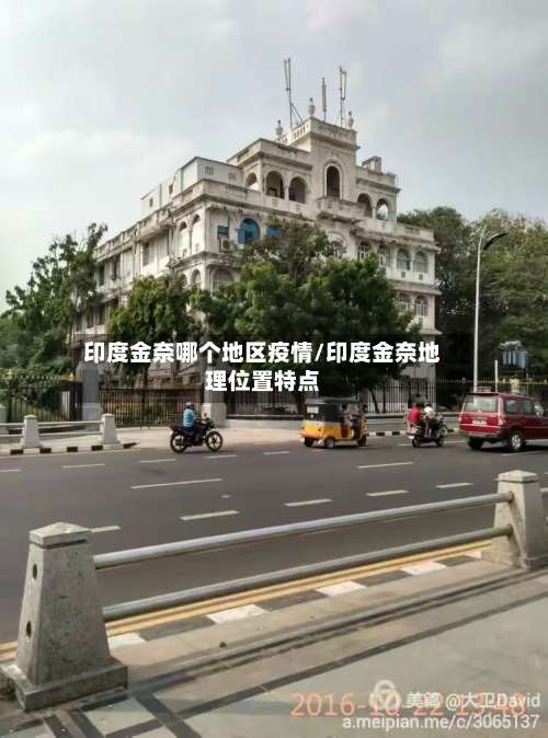 印度金奈哪个地区疫情/印度金奈地理位置特点-第1张图片