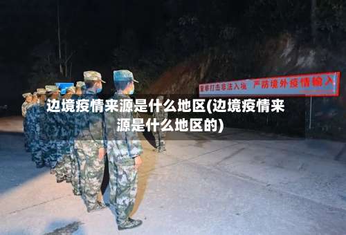 边境疫情来源是什么地区(边境疫情来源是什么地区的)-第2张图片