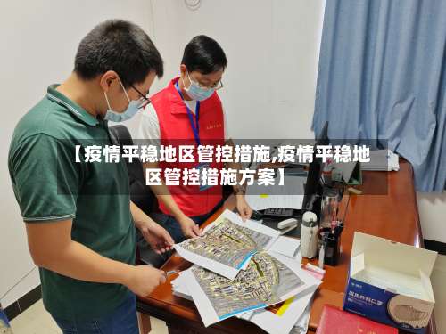 【疫情平稳地区管控措施,疫情平稳地区管控措施方案】-第2张图片