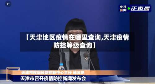 【天津地区疫情在哪里查询,天津疫情防控等级查询】-第1张图片