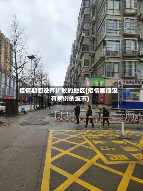 疫情期间没有扩散的地区(疫情期间没有病例的城市)-第2张图片