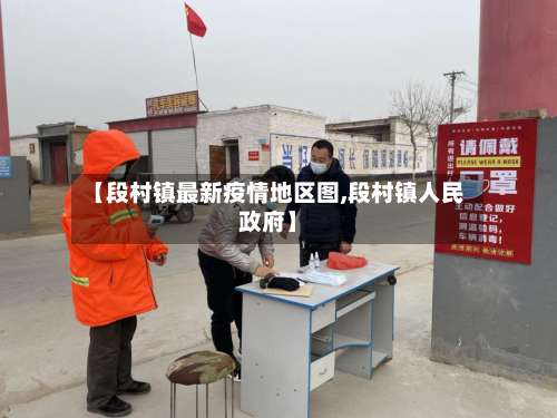 【段村镇最新疫情地区图,段村镇人民政府】-第1张图片