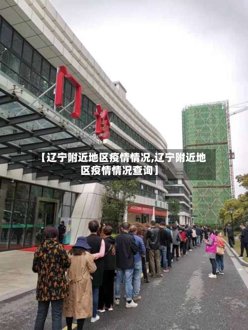 【辽宁附近地区疫情情况,辽宁附近地区疫情情况查询】-第3张图片