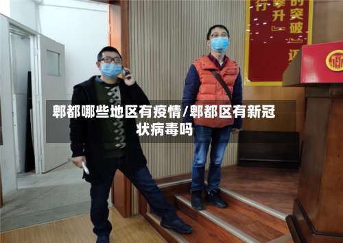 郫都哪些地区有疫情/郫都区有新冠状病毒吗-第1张图片