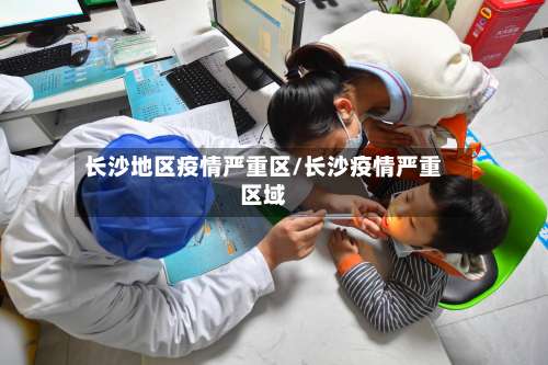 长沙地区疫情严重区/长沙疫情严重区域-第1张图片