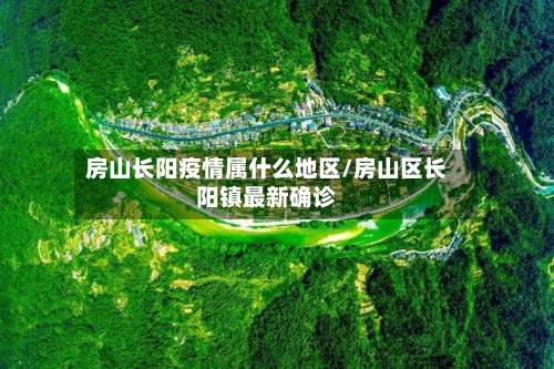 房山长阳疫情属什么地区/房山区长阳镇最新确诊-第1张图片