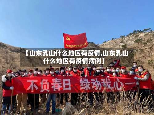 【山东乳山什么地区有疫情,山东乳山什么地区有疫情病例】-第3张图片