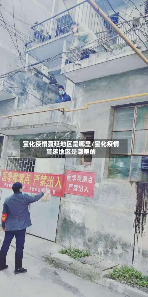 宣化疫情蔓延地区是哪里/宣化疫情蔓延地区是哪里的-第1张图片