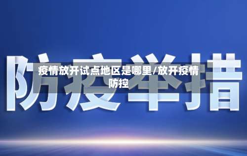 疫情放开试点地区是哪里/放开疫情防控-第1张图片