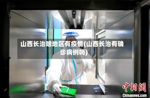 山西长治啥地区有疫情(山西长治有确诊病例吗)-第3张图片