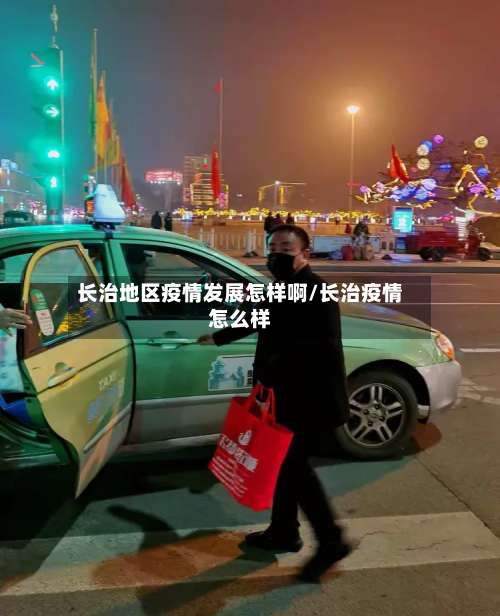 长治地区疫情发展怎样啊/长治疫情怎么样-第1张图片