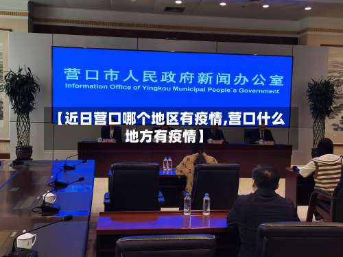 【近日营口哪个地区有疫情,营口什么地方有疫情】-第1张图片